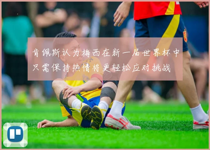 肯佩斯认为梅西在新一届世界杯中只需保持热情将更轻松应对挑战