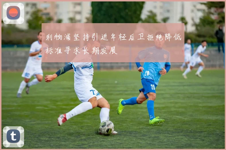 利物浦坚持引进年轻后卫拒绝降低标准寻求长期发展