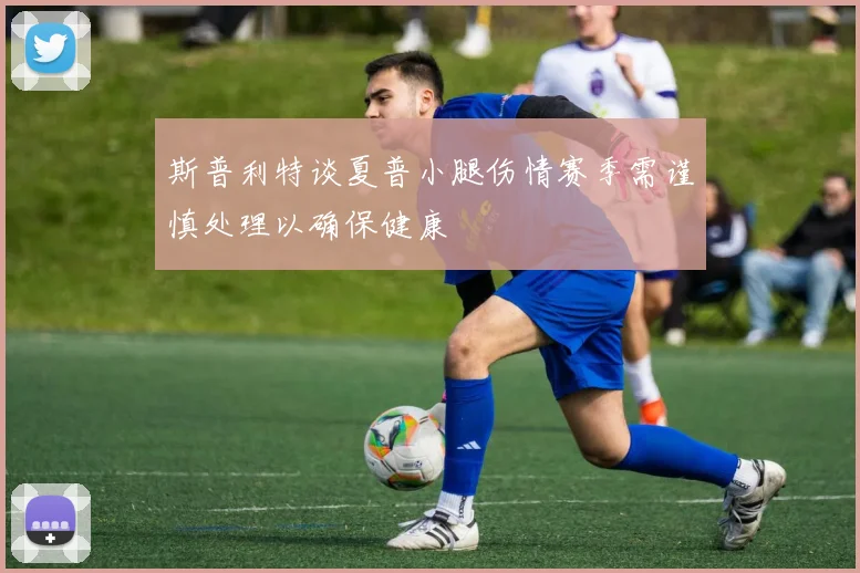 斯普利特谈夏普小腿伤情赛季需谨慎处理以确保健康