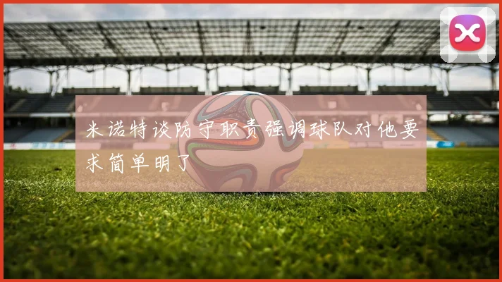 米诺特谈防守职责强调球队对他要求简单明了