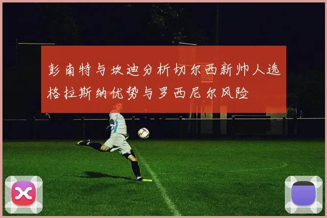 彭南特与坎迪分析切尔西新帅人选格拉斯纳优势与罗西尼尔风险