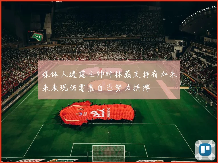 媒体人透露主帅对林葳支持有加未来表现仍需靠自己努力拼搏