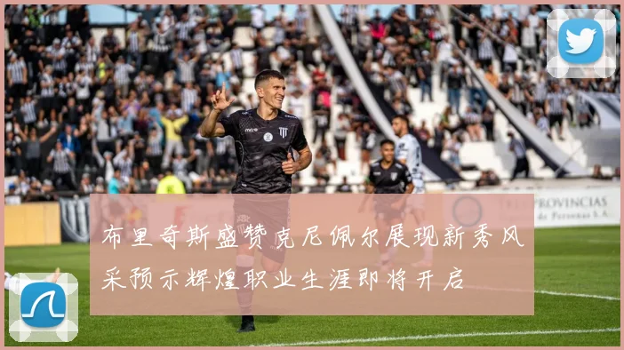 布里奇斯盛赞克尼佩尔展现新秀风采预示辉煌职业生涯即将开启