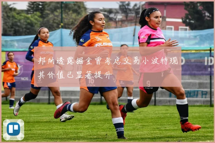 邦纳透露掘金曾考虑交易小波特现其价值已显著提升