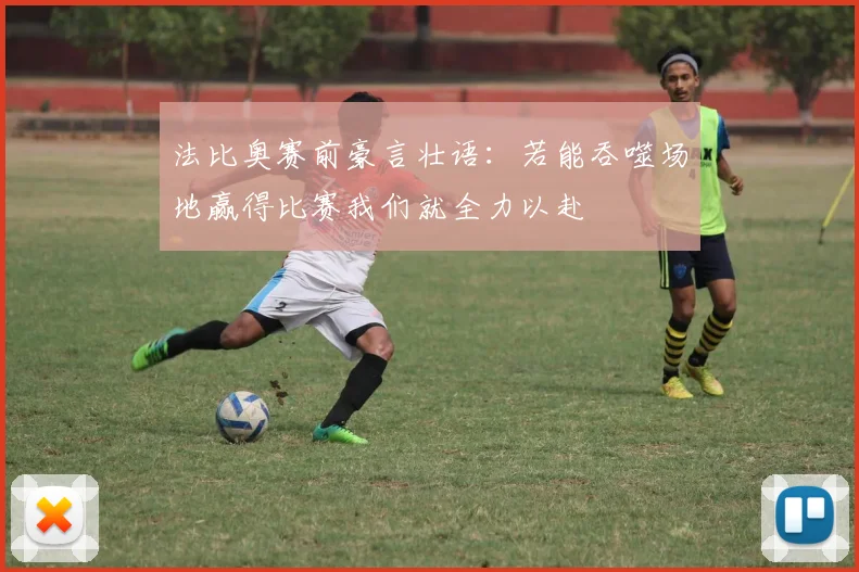 法比奥赛前豪言壮语：若能吞噬场地赢得比赛我们就全力以赴