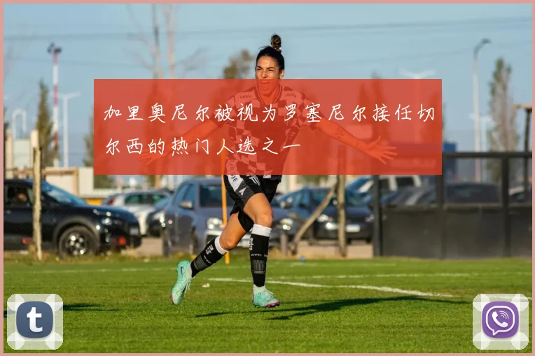 加里奥尼尔被视为罗塞尼尔接任切尔西的热门人选之一