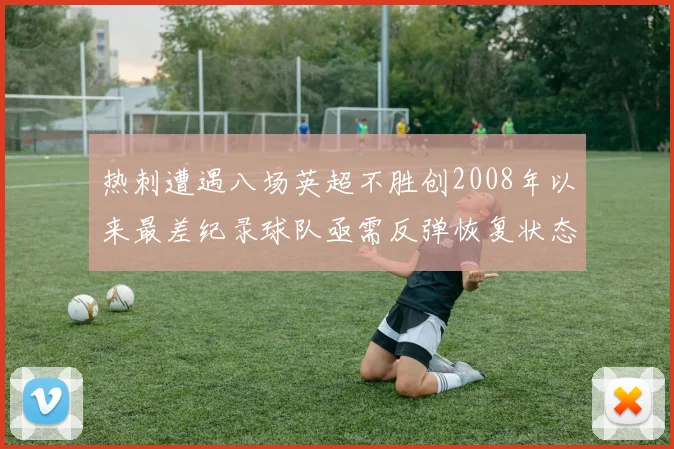 热刺遭遇八场英超不胜创2008年以来最差纪录球队亟需反弹恢复状态