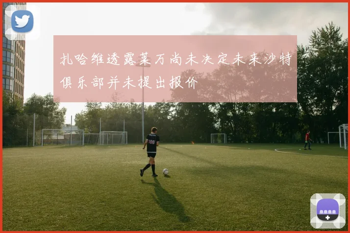 扎哈维透露莱万尚未决定未来沙特俱乐部并未提出报价
