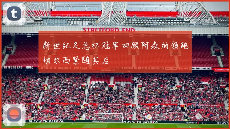 新世纪足总杯冠军回顾阿森纳领跑切尔西紧随其后