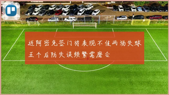 迈阿密免签门将表现不佳两场失球五个后防失误频繁需磨合