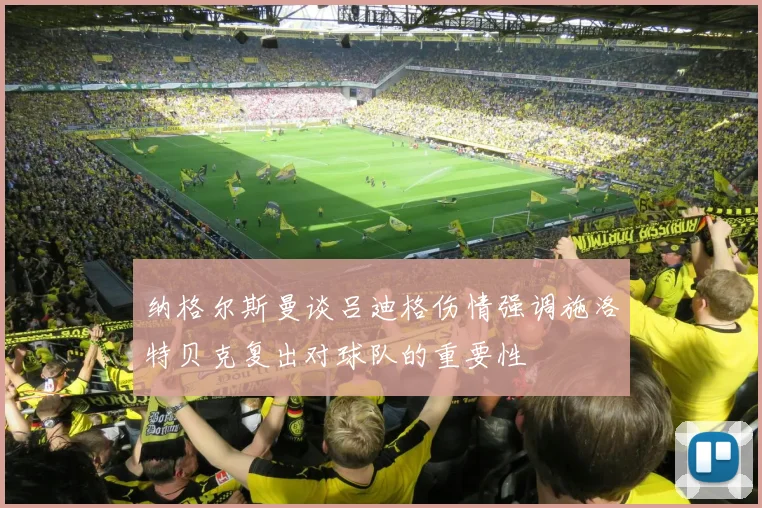纳格尔斯曼谈吕迪格伤情强调施洛特贝克复出对球队的重要性