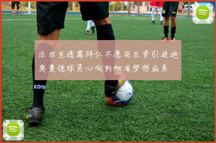 法尔克透露拜仁不愿花巨资引进迪奥曼德球员心向利物浦梦想成真