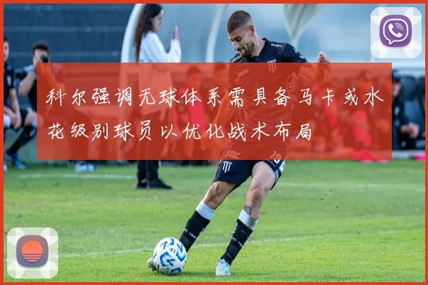 科尔强调无球体系需具备马卡或水花级别球员以优化战术布局