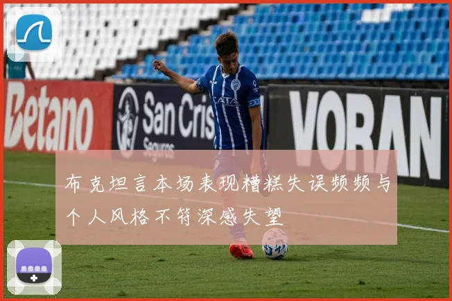 布克坦言本场表现糟糕失误频频与个人风格不符深感失望