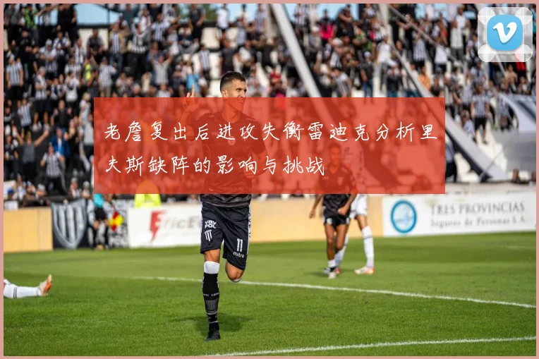 老詹复出后进攻失衡雷迪克分析里夫斯缺阵的影响与挑战