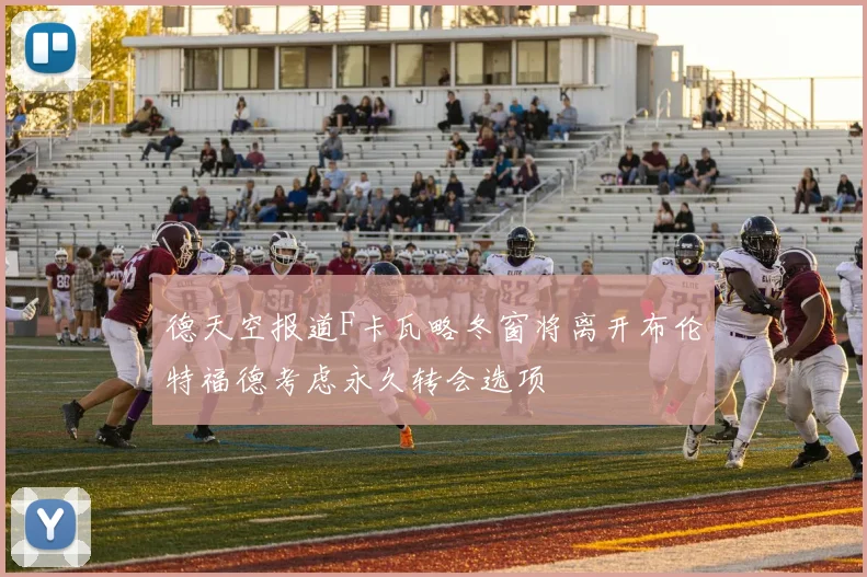 德天空报道F卡瓦略冬窗将离开布伦特福德考虑永久转会选项