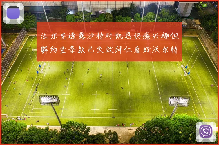 法尔克透露沙特对凯恩仍感兴趣但解约金条款已失效拜仁看好沃尔特马德