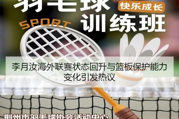 李月汝海外联赛状态回升与篮板保护能力变化引发热议 - leyu